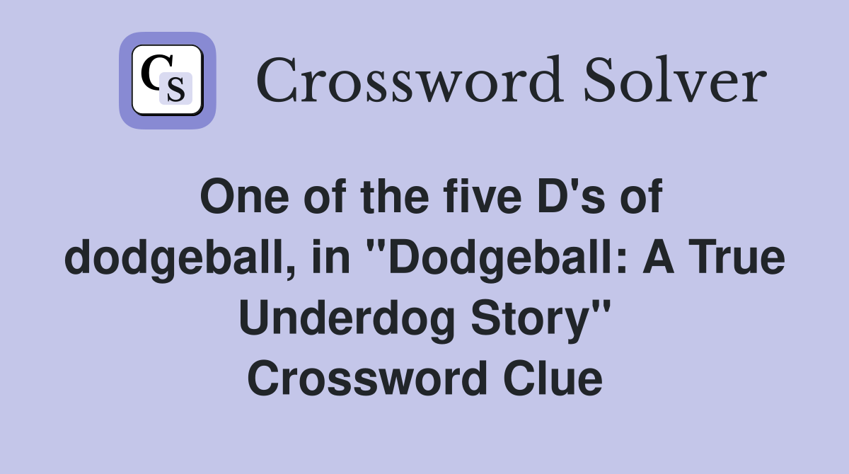 One of the five D's of dodgeball, in "Dodgeball: A True Underdog Story" Crossword Clue