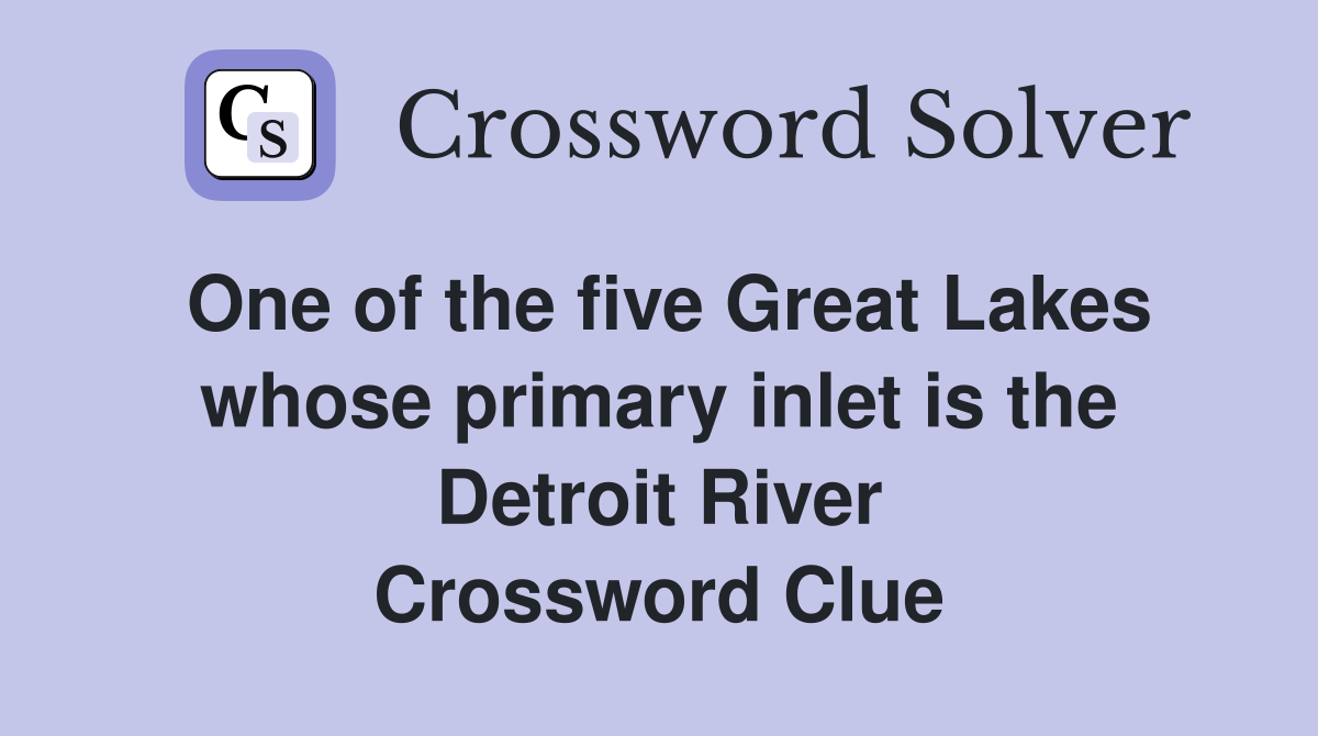 One of the five Great Lakes whose primary inlet is the Detroit River Crossword Clue