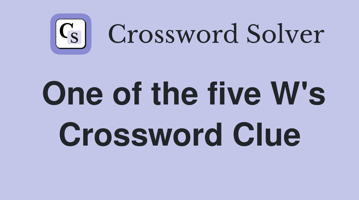 One of the five W's Crossword Clue