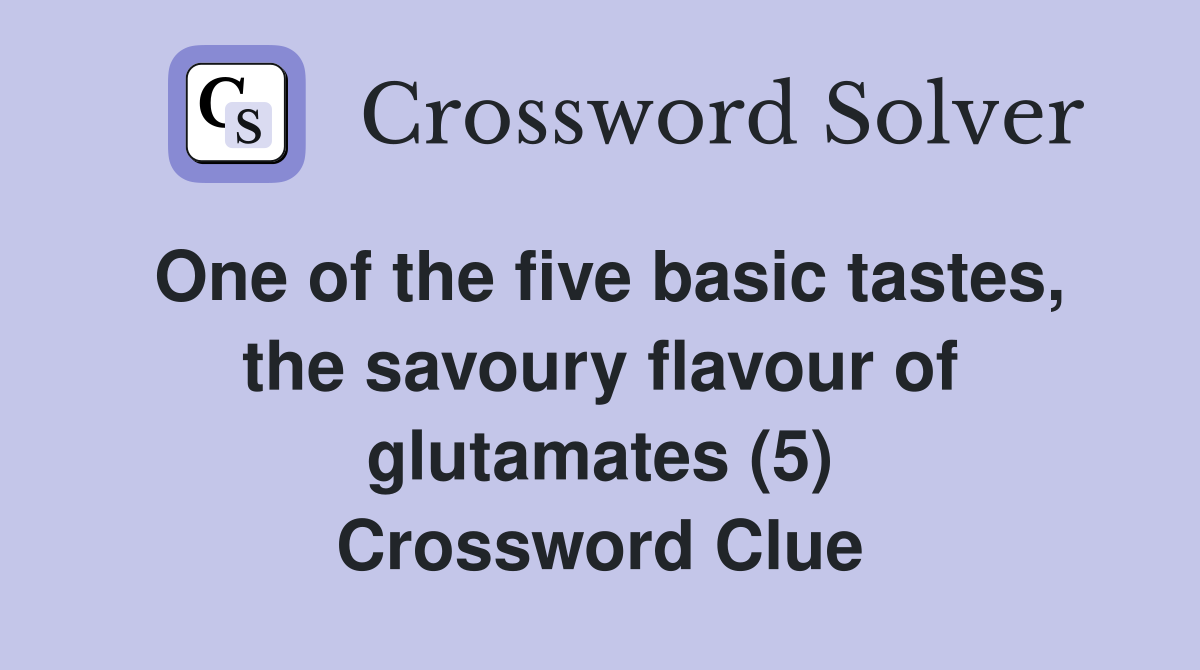 One of the five basic tastes, the savoury flavour of glutamates (5) Crossword Clue