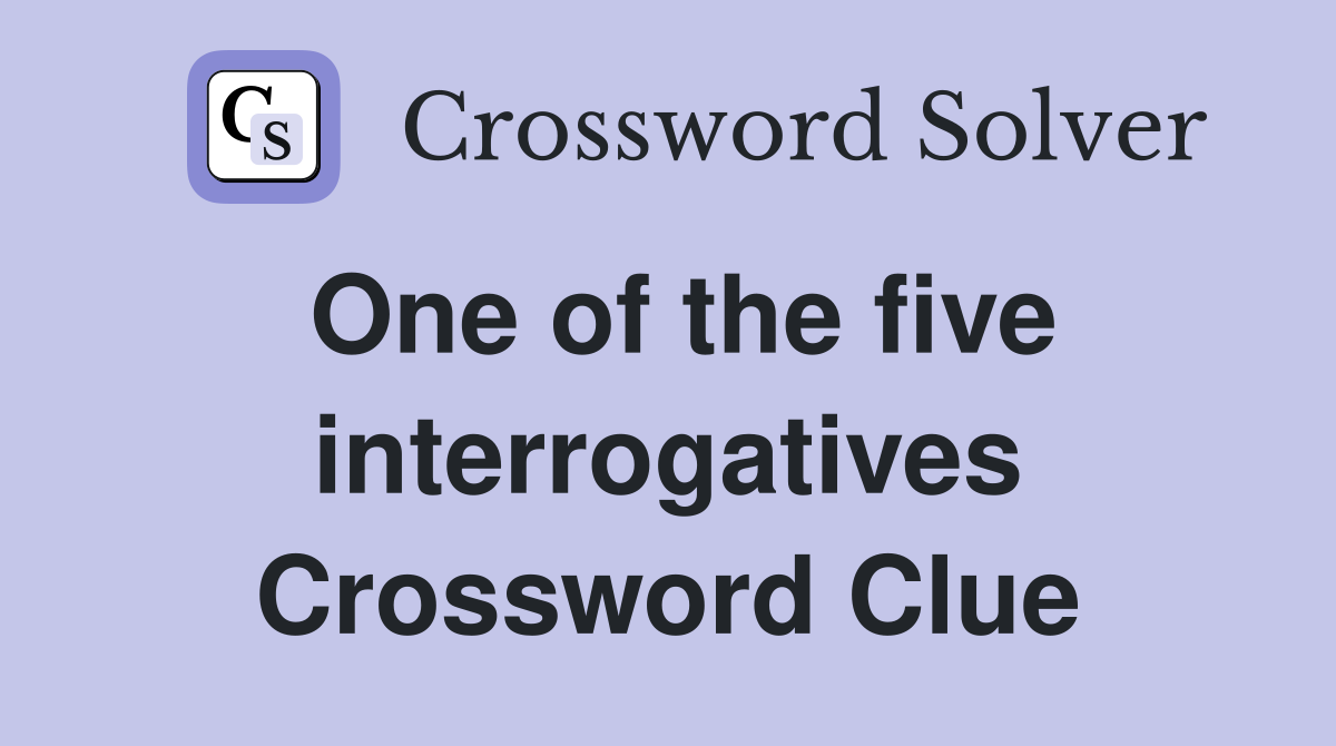 One of the five interrogatives Crossword Clue