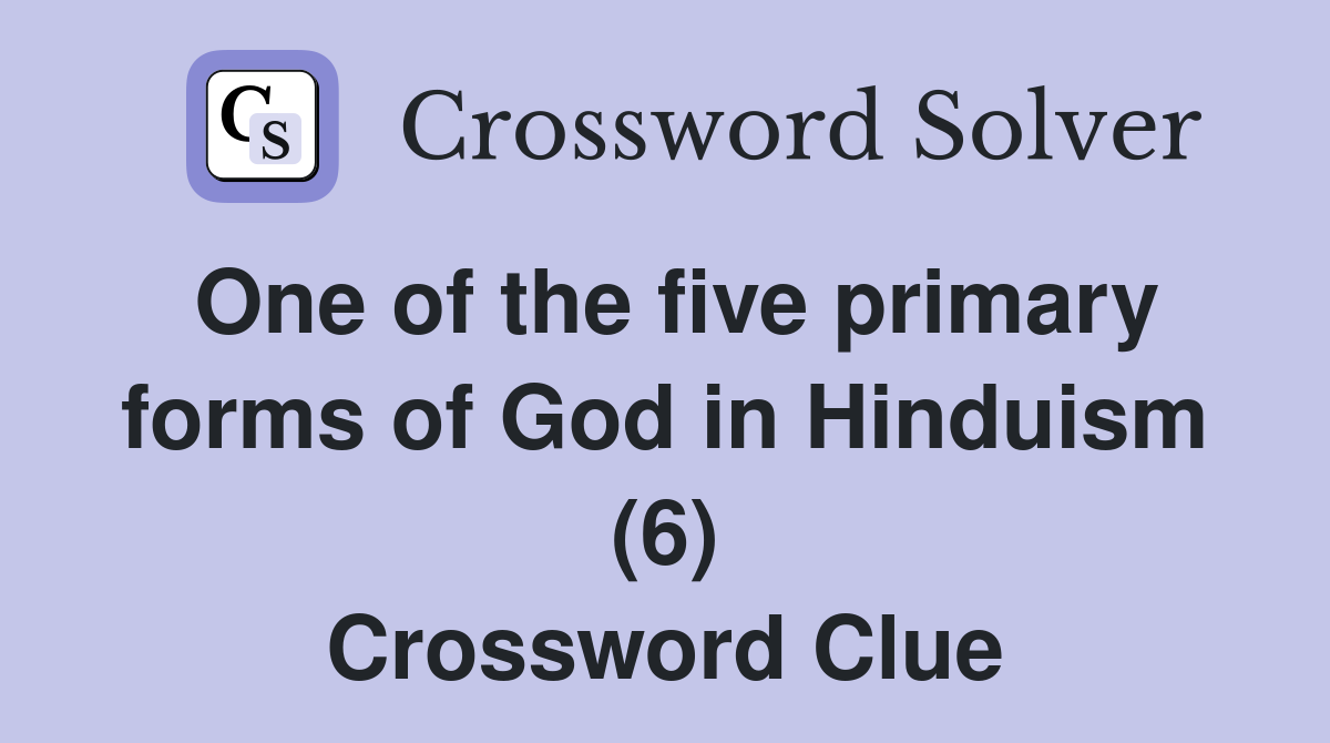 One of the five primary forms of God in Hinduism (6) Crossword Clue