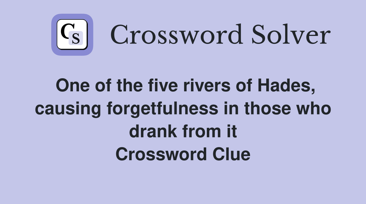 One of the five rivers of Hades, causing forgetfulness in those who drank from it Crossword Clue