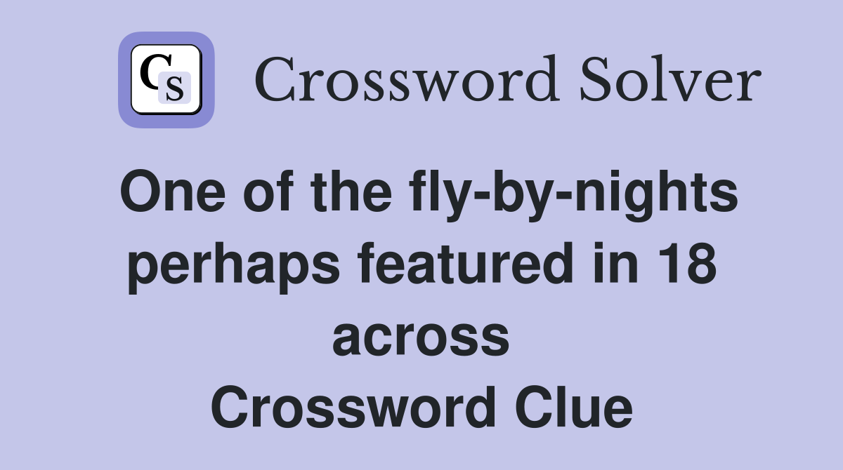 One of the fly-by-nights perhaps featured in 18 across Crossword Clue