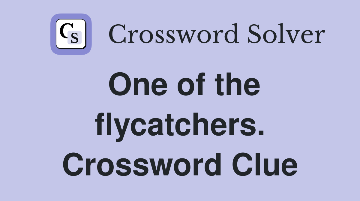 One of the flycatchers. Crossword Clue