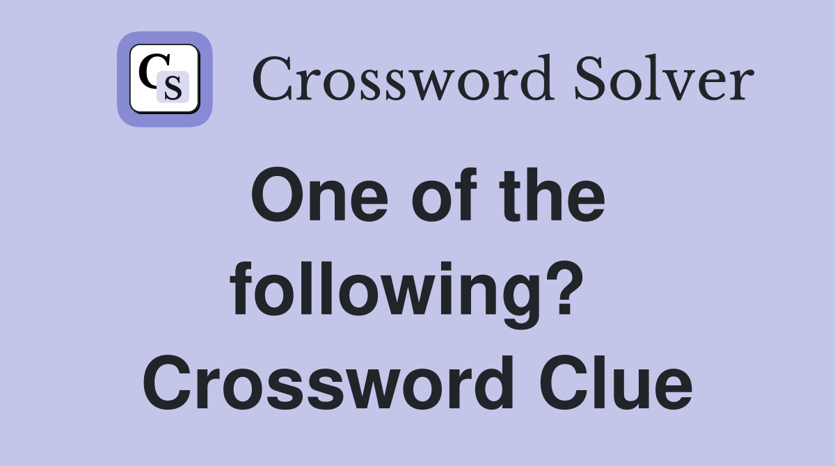 One of the following?  Crossword Clue