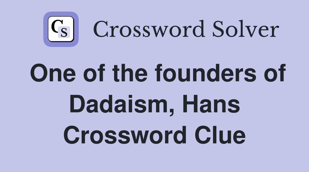 One of the founders of Dadaism, Hans Crossword Clue