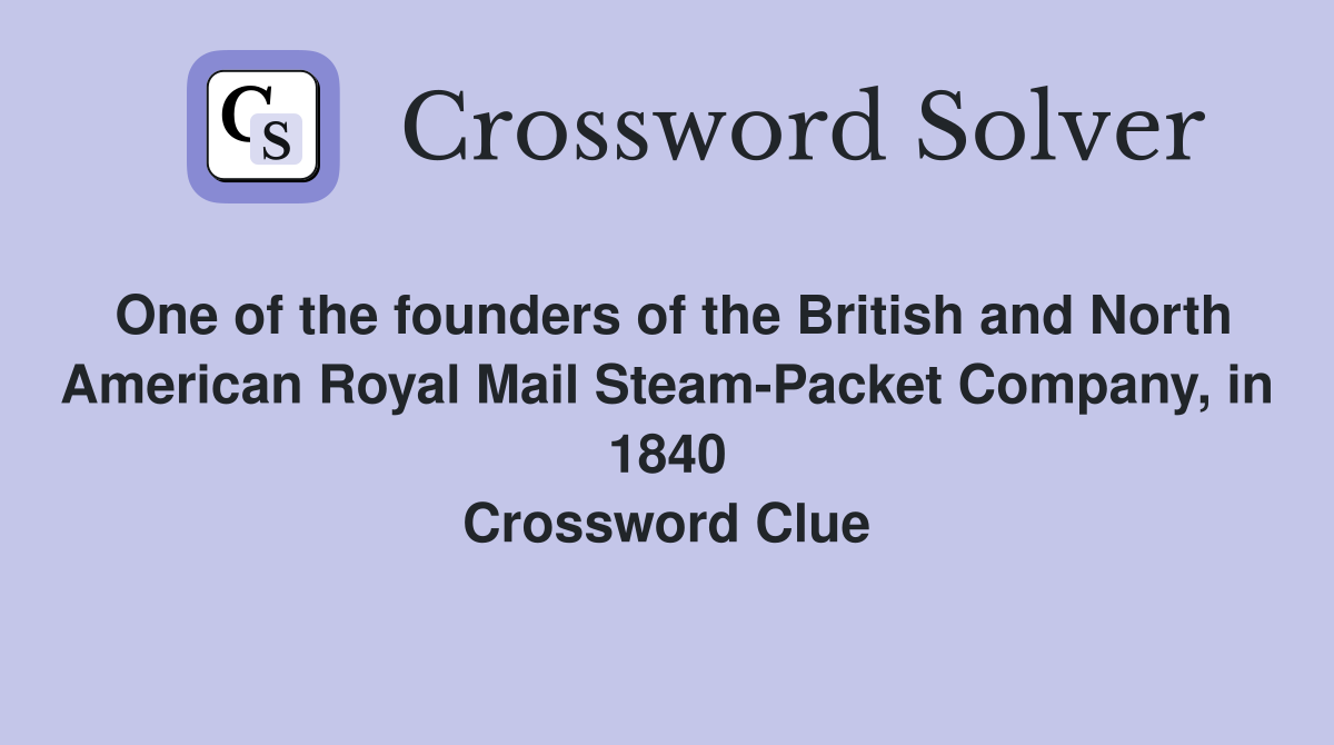 One of the founders of the British and North American Royal Mail Steam-Packet Company, in 1840 Crossword Clue