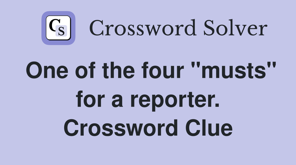 One of the four "musts" for a reporter. Crossword Clue
