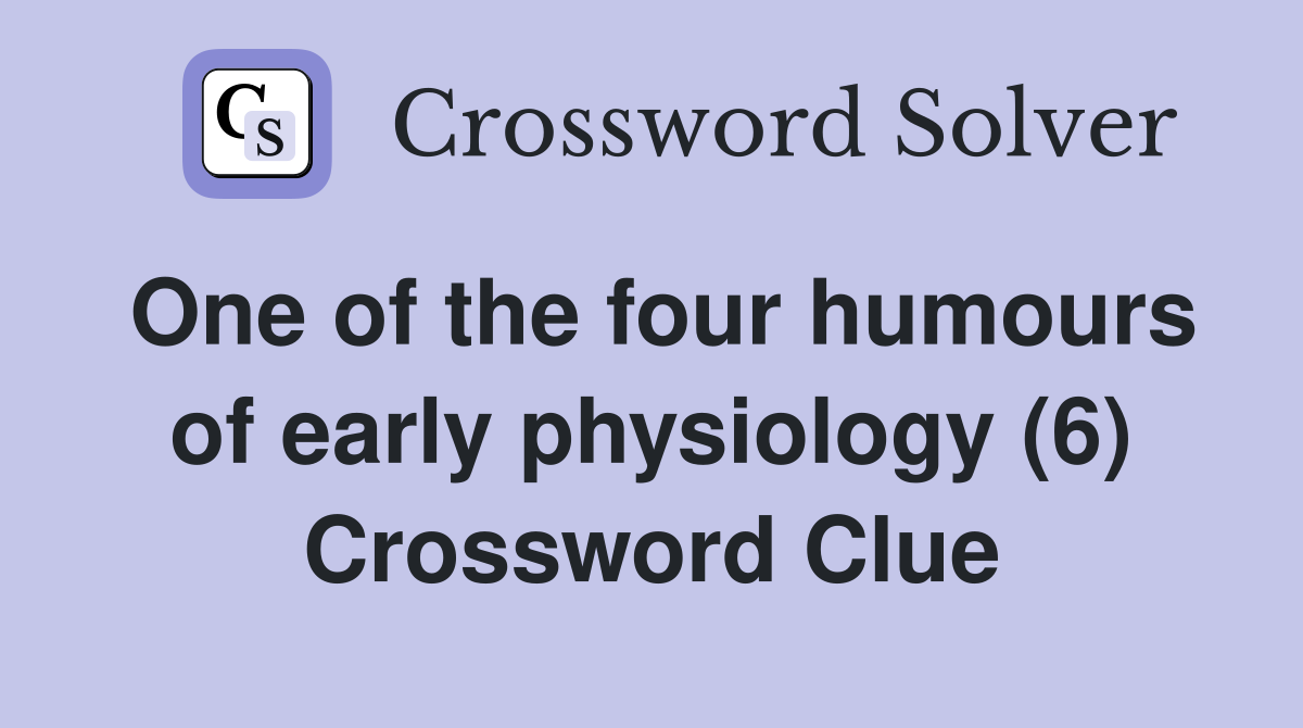 One of the four humours of early physiology (6) Crossword Clue