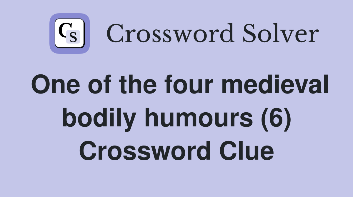 One of the four medieval bodily humours (6) Crossword Clue