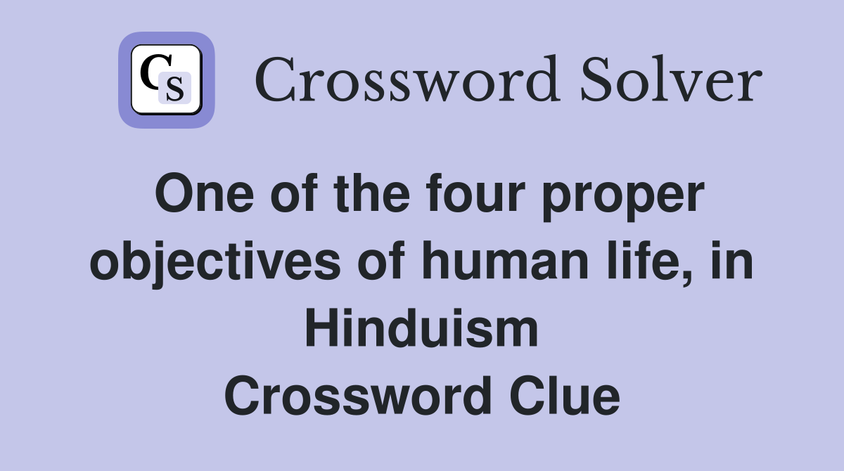 One of the four proper objectives of human life, in Hinduism Crossword Clue