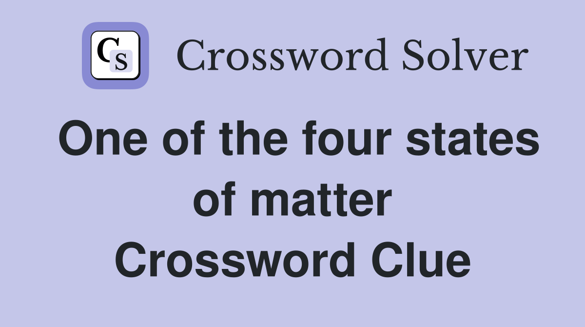 One of the four states of matter Crossword Clue