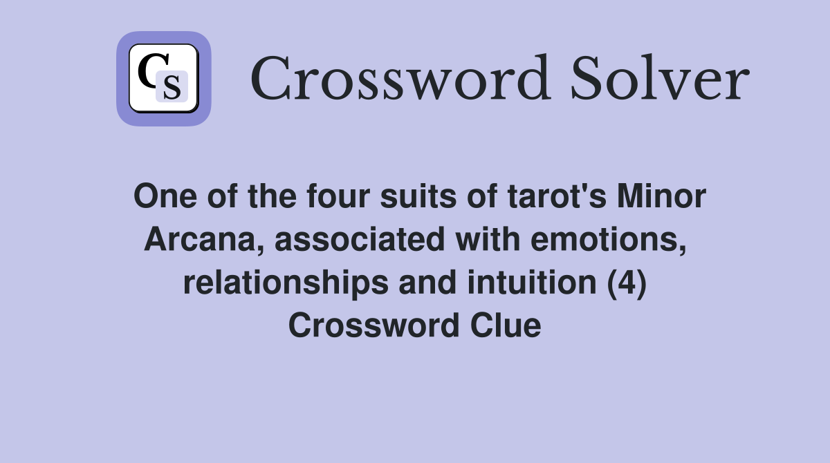 One of the four suits of tarot's Minor Arcana, associated with emotions, relationships and intuition (4) Crossword Clue