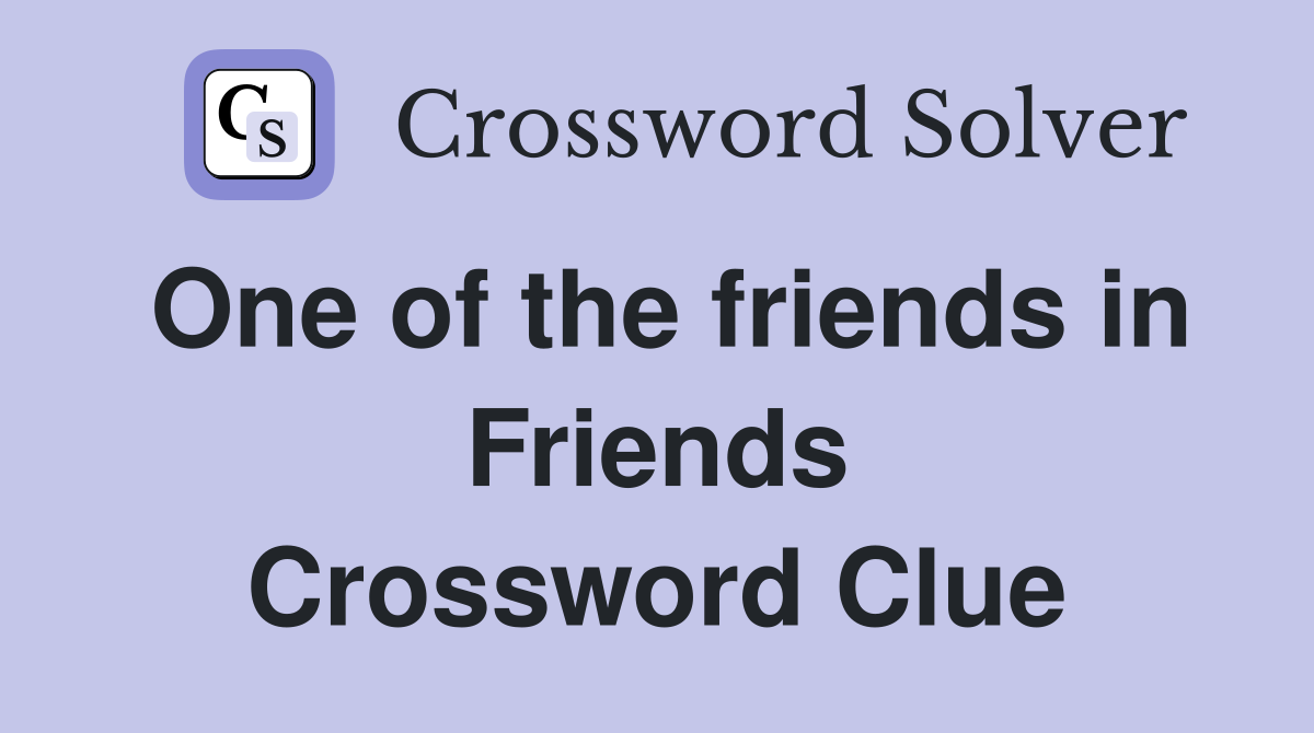 One of the friends in Friends Crossword Clue