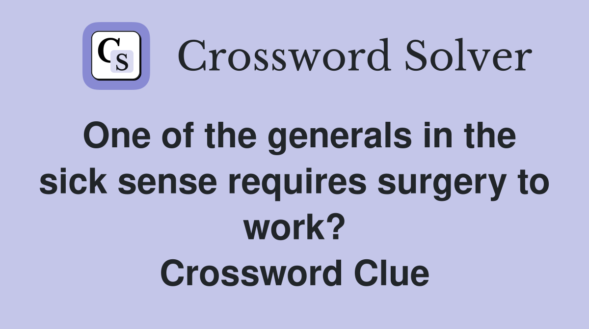 One of the generals in the sick sense requires surgery to work? Crossword Clue