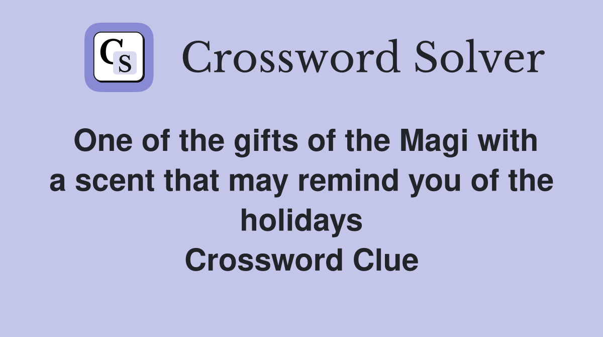 One of the gifts of the Magi with a scent that may remind you of the holidays Crossword Clue