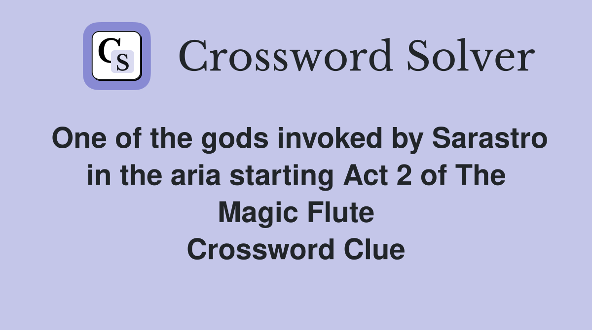 One of the gods invoked by Sarastro in the aria starting Act 2 of The Magic Flute Crossword Clue