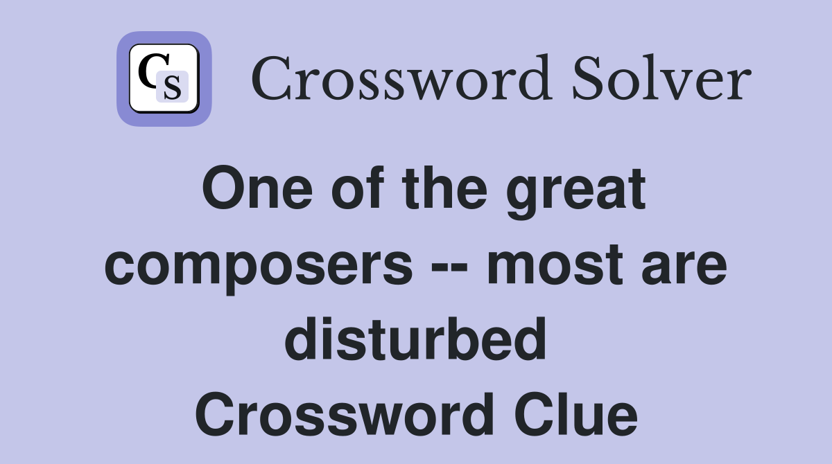 One of the great composers -- most are disturbed Crossword Clue