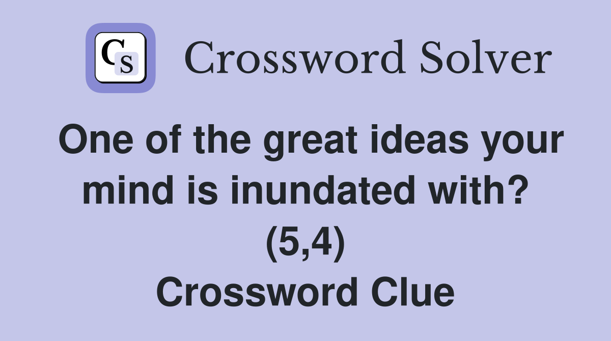 One of the great ideas your mind is inundated with? (5,4) Crossword Clue