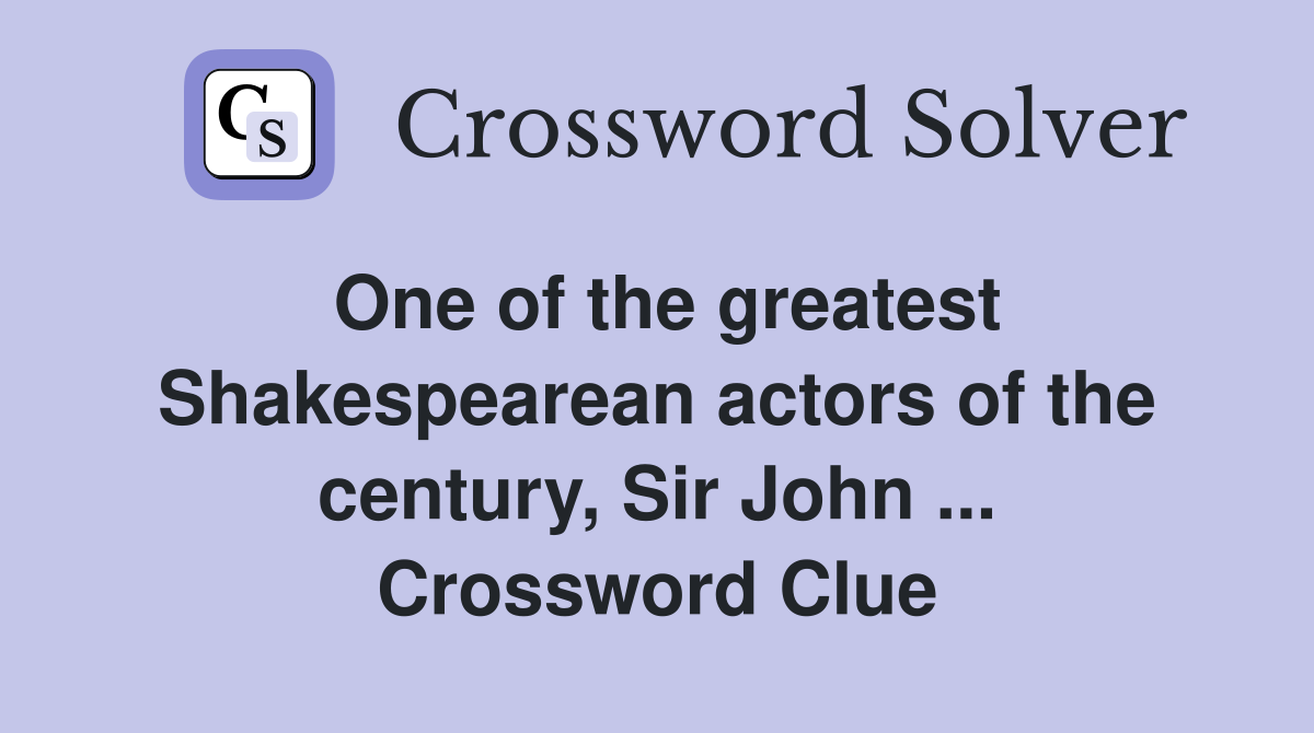 One of the greatest Shakespearean actors of the century, Sir John ... Crossword Clue