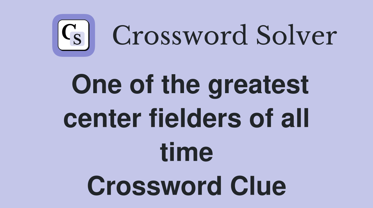 One of the greatest center fielders of all time Crossword Clue