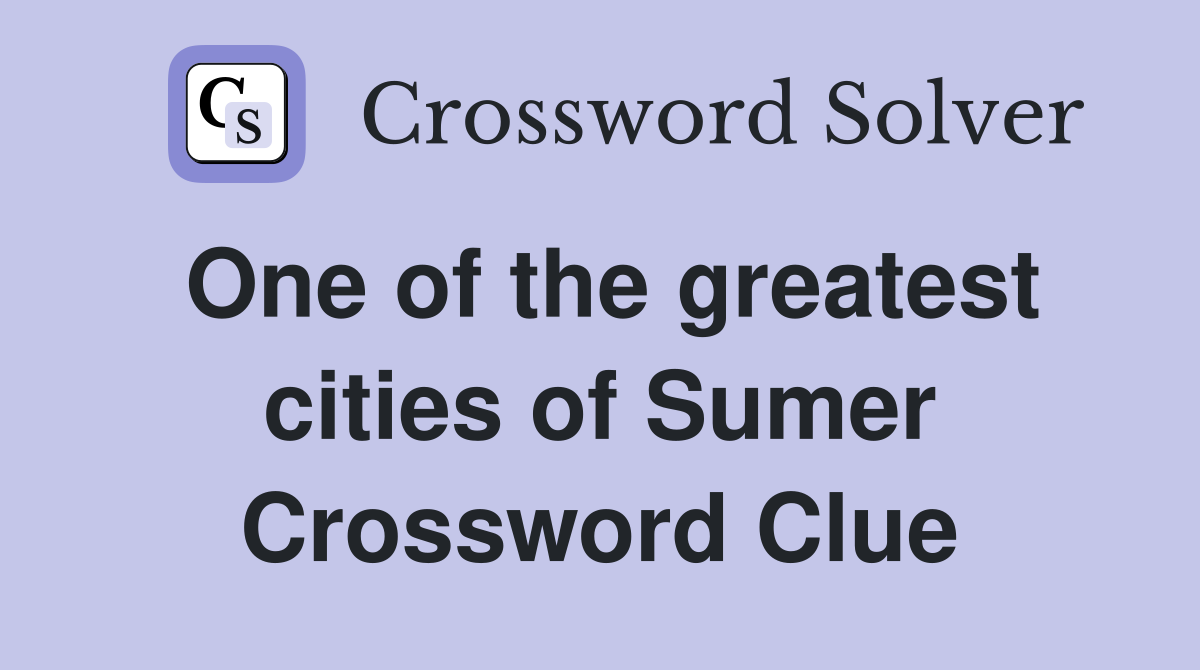One of the greatest cities of Sumer Crossword Clue