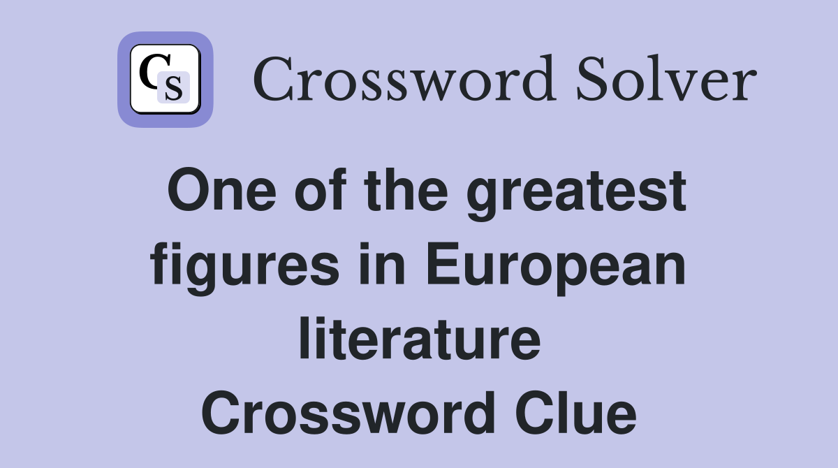 One of the greatest figures in European literature Crossword Clue
