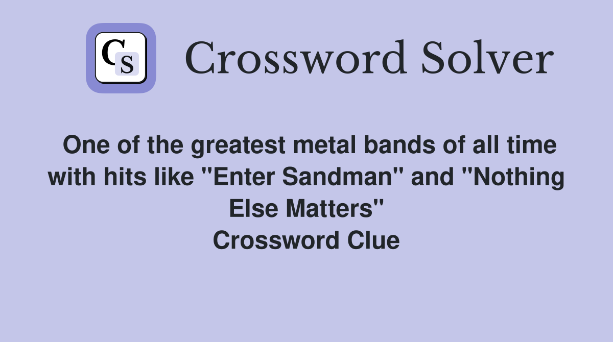 One of the greatest metal bands of all time with hits like "Enter Sandman" and "Nothing Else Matters" Crossword Clue