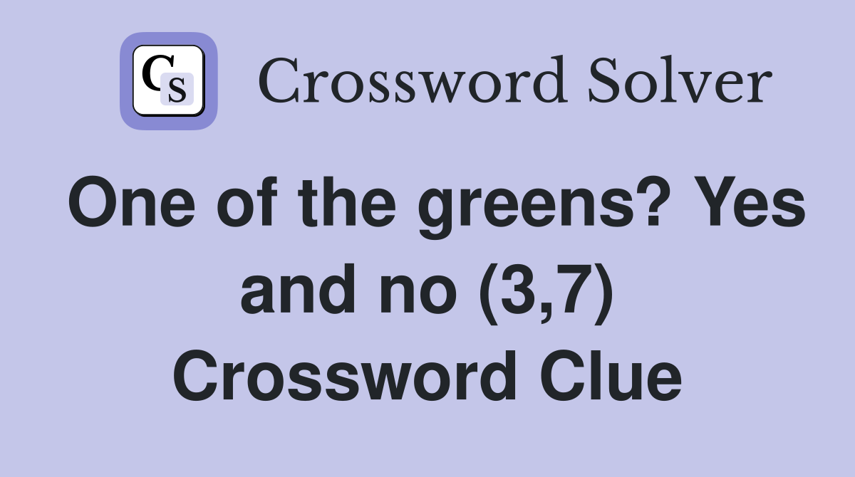 One of the greens? Yes and no (3,7) Crossword Clue