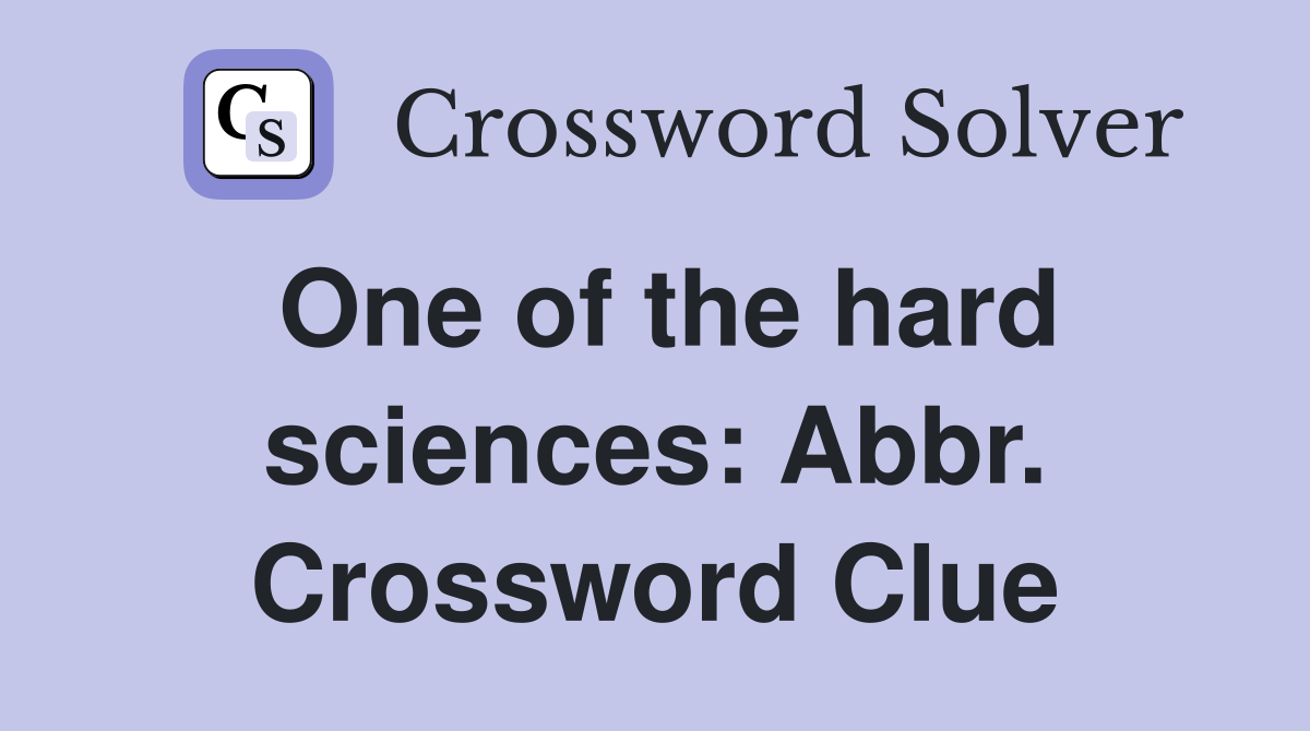 One of the hard sciences: Abbr. Crossword Clue