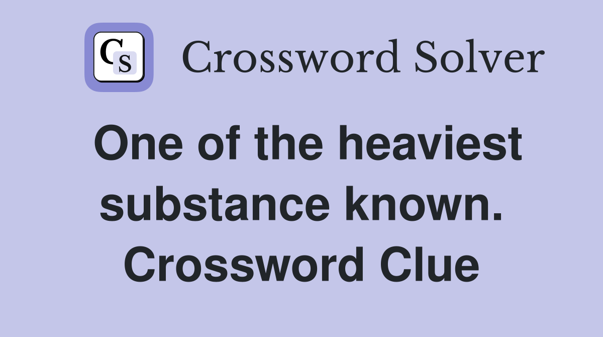 One of the heaviest substance known. Crossword Clue