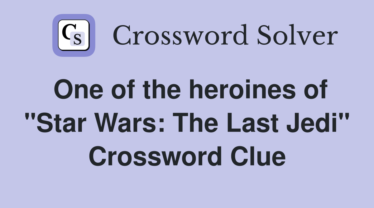One of the heroines of "Star Wars: The Last Jedi" Crossword Clue
