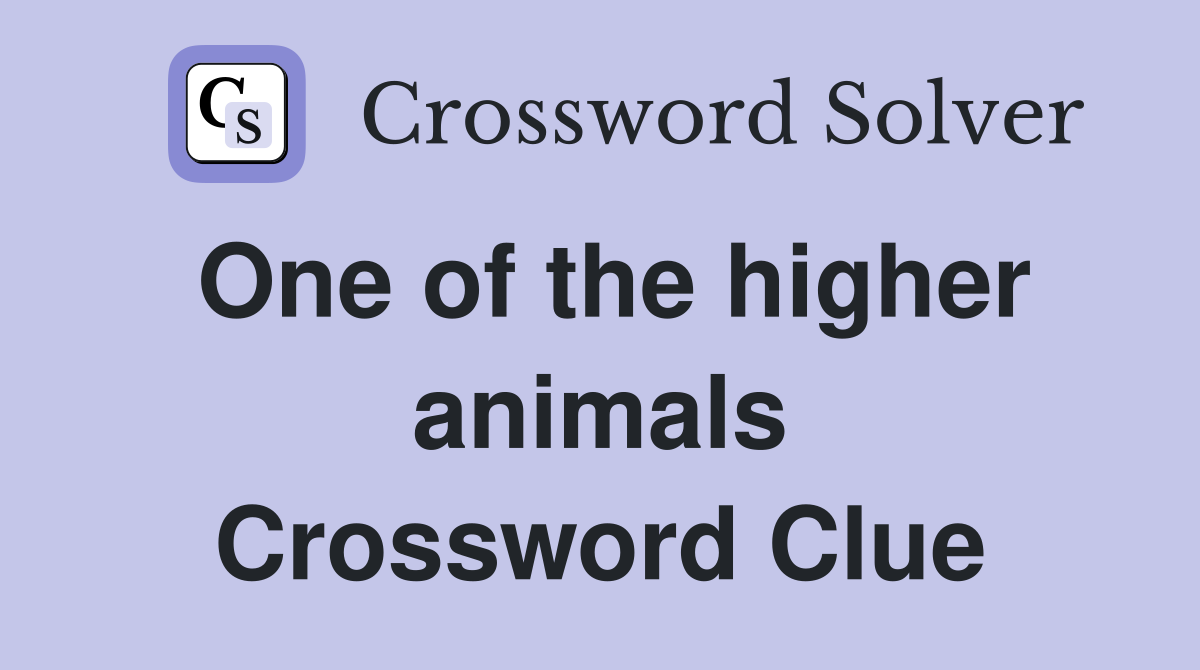 One of the higher animals Crossword Clue