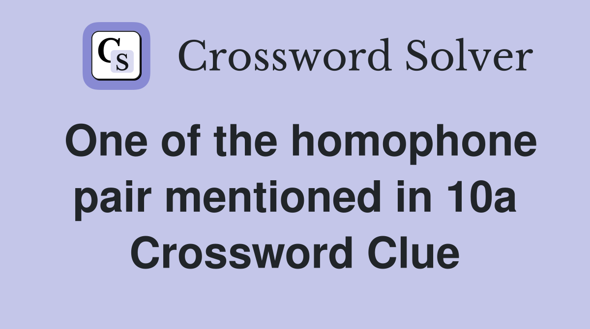 One of the homophone pair mentioned in 10a Crossword Clue