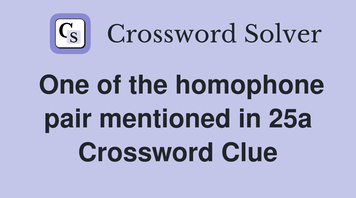 One of the homophone pair mentioned in 25a Crossword Clue