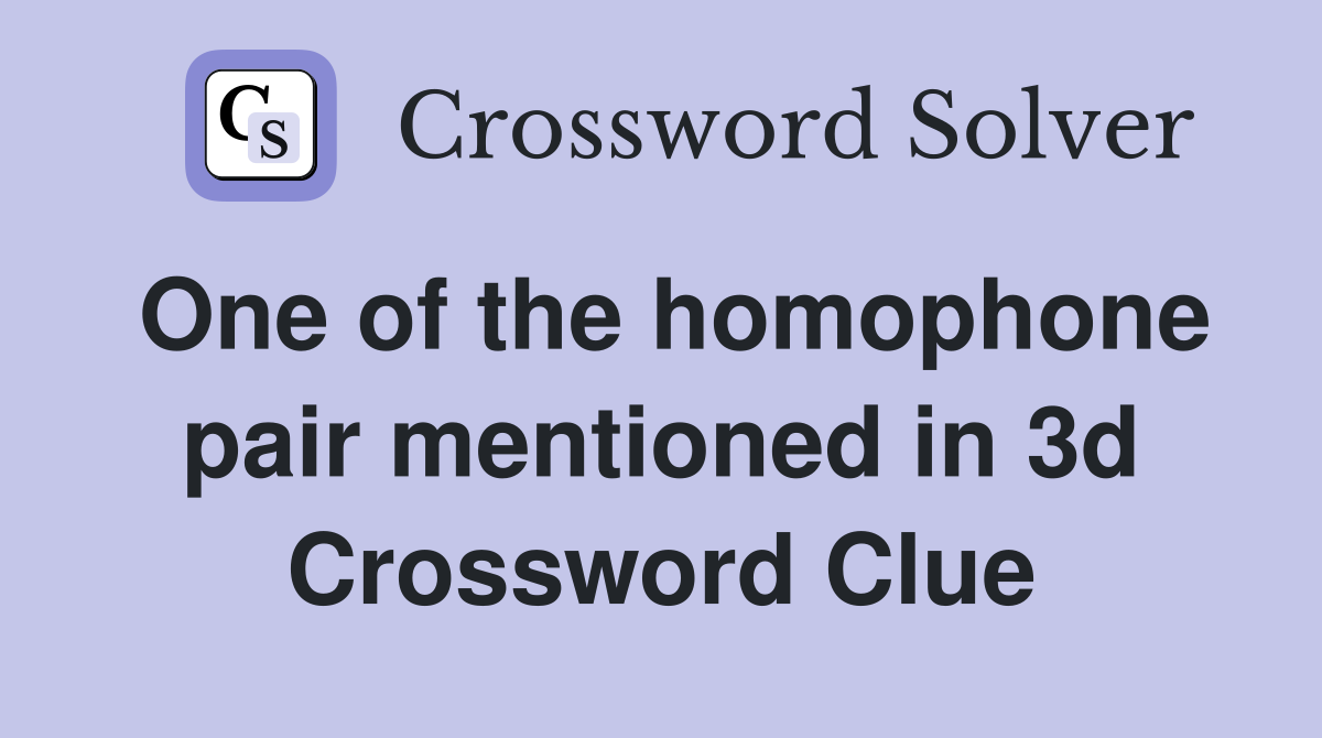 One of the homophone pair mentioned in 3d Crossword Clue