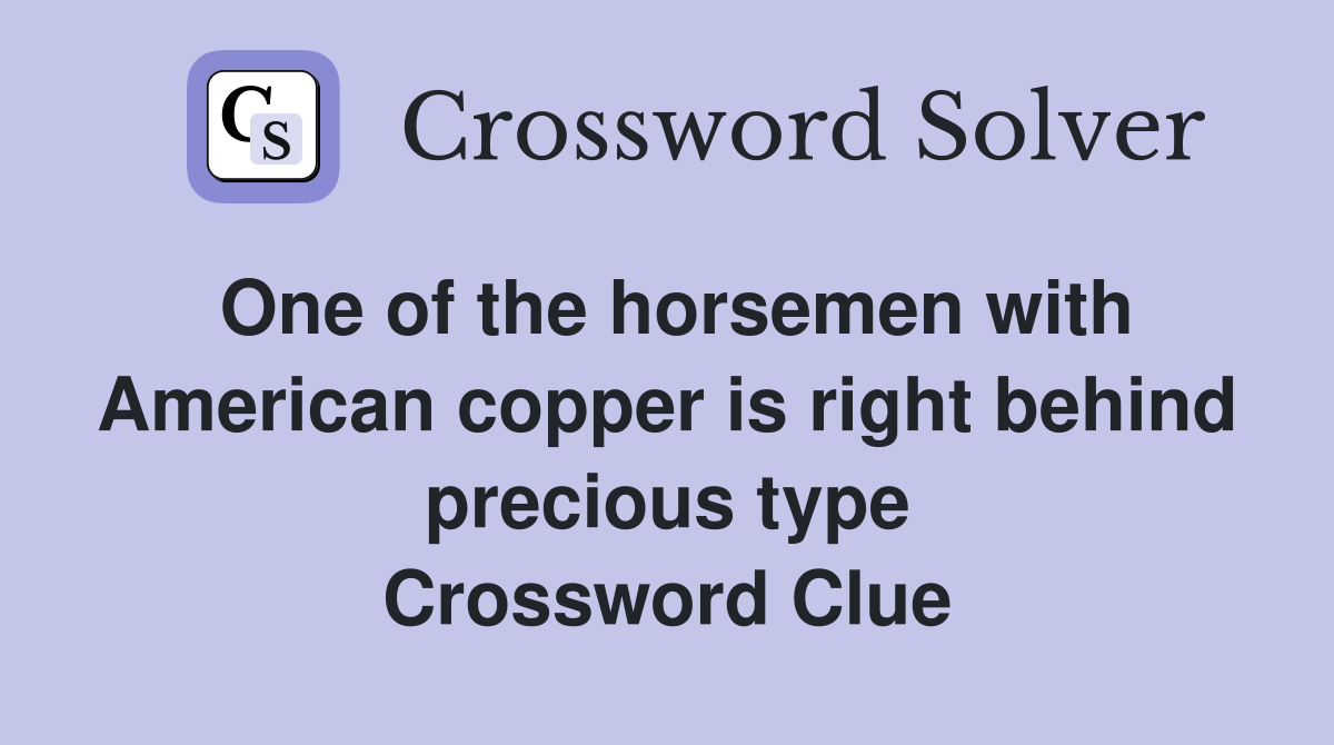 One of the horsemen with American copper is right behind precious type Crossword Clue