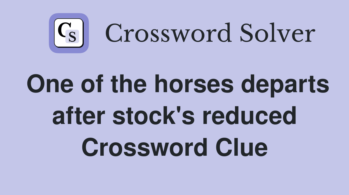 One of the horses departs after stock's reduced Crossword Clue
