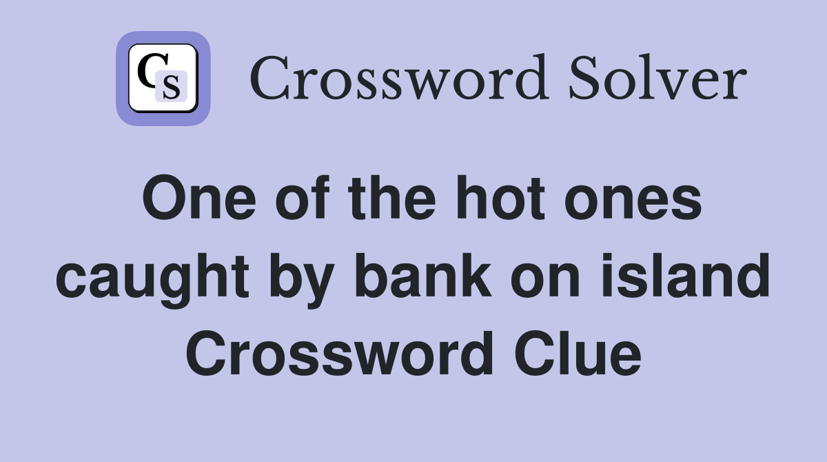 One of the hot ones caught by bank on island Crossword Clue