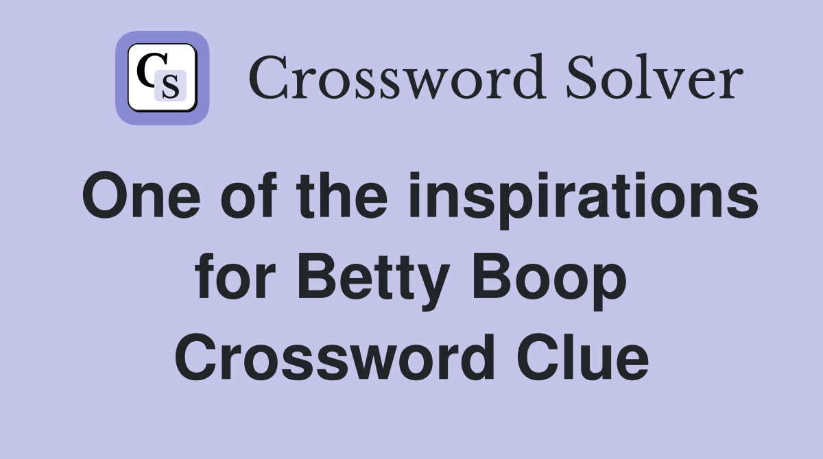 One of the inspirations for Betty Boop Crossword Clue