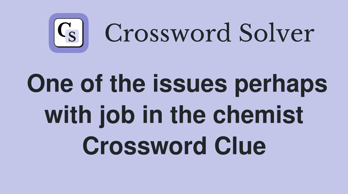 One of the issues perhaps with job in the chemist Crossword Clue