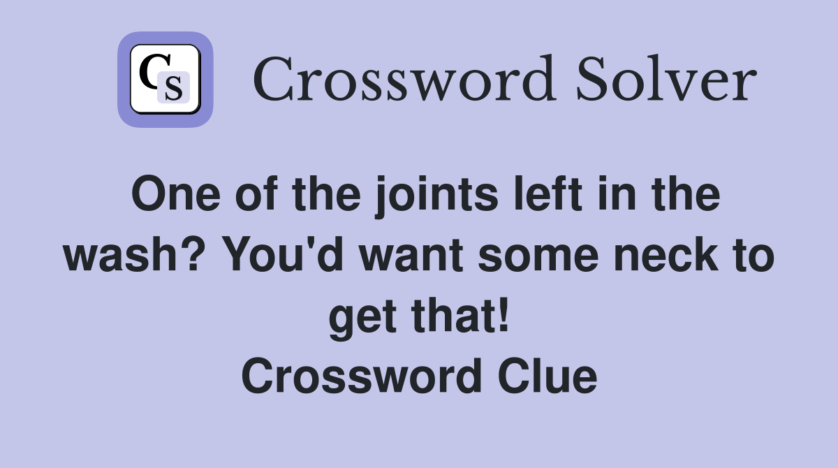 One of the joints left in the wash? You'd want some neck to get that! Crossword Clue