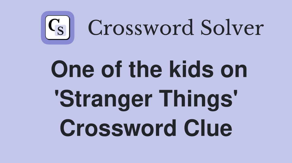 One of the kids on 'Stranger Things' Crossword Clue