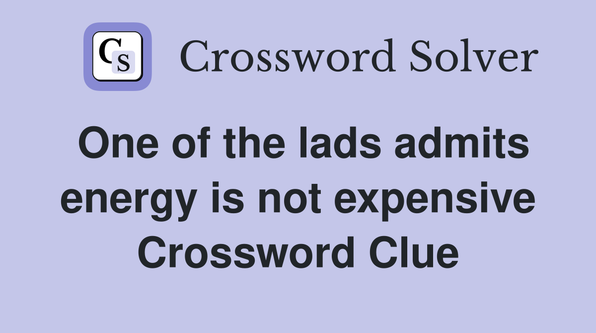 One of the lads admits energy is not expensive Crossword Clue