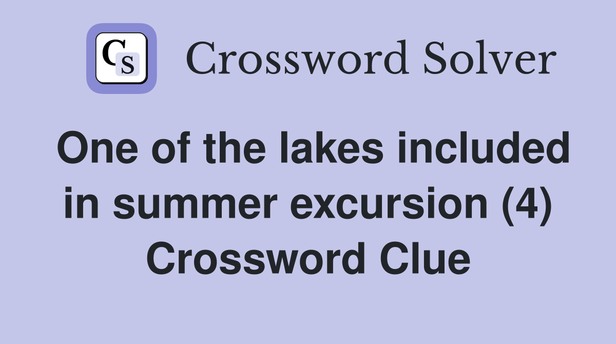 One of the lakes included in summer excursion (4) Crossword Clue