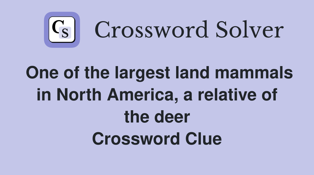 One of the largest land mammals in North America, a relative of the deer Crossword Clue