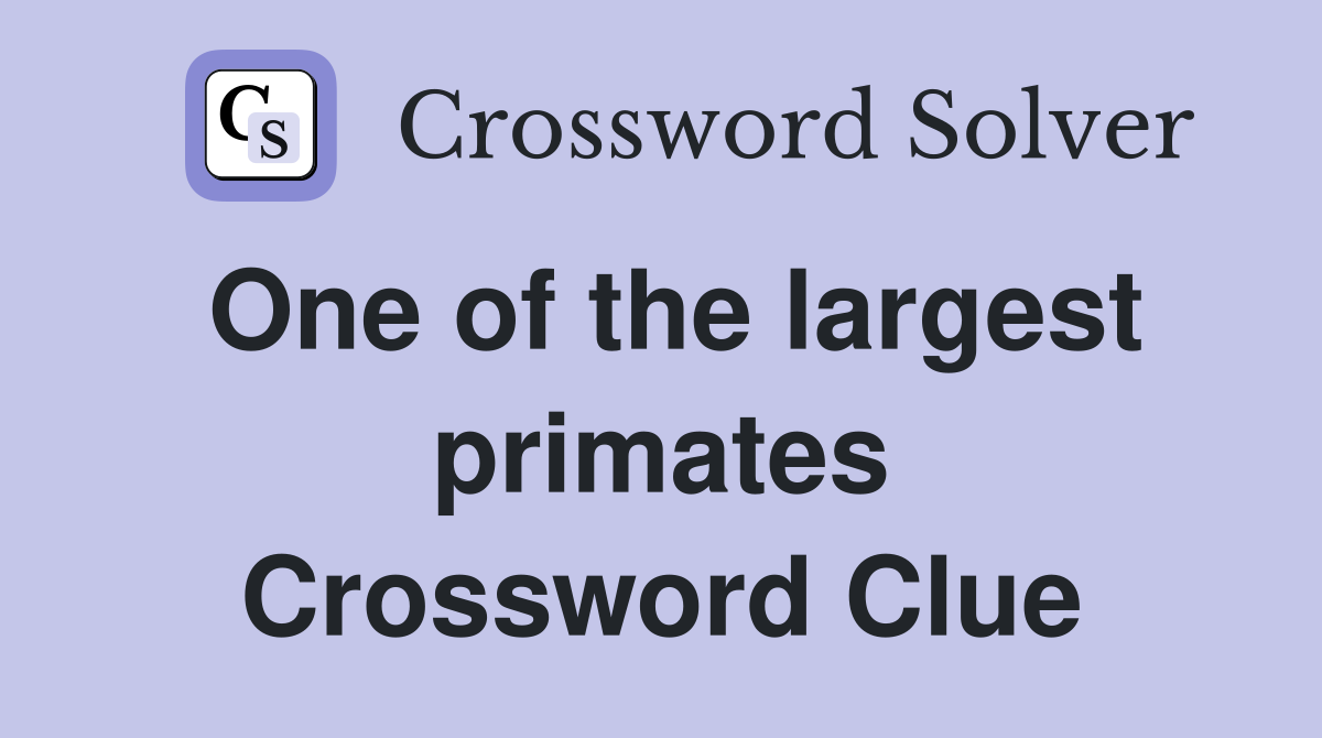 One of the largest primates Crossword Clue