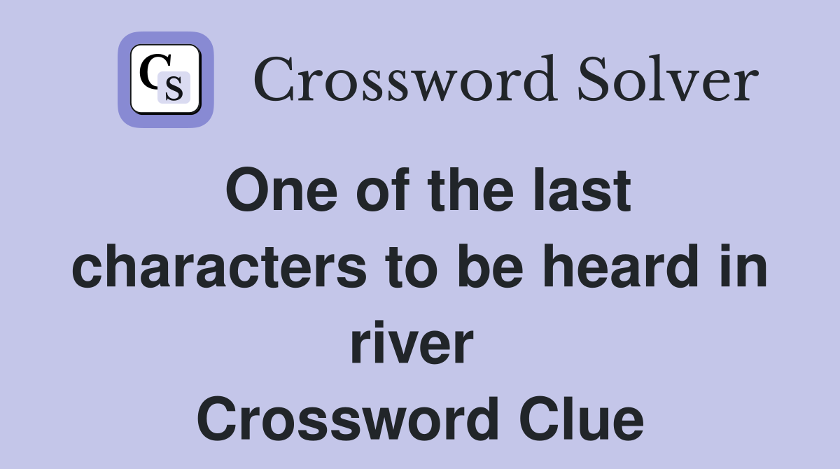One of the last characters to be heard in river  Crossword Clue
