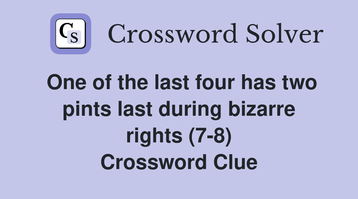 One of the last four has two pints last during bizarre rights (7-8) Crossword Clue